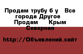 Продам трубу б/у - Все города Другое » Продам   . Крым,Северная